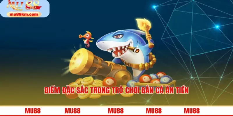 Điểm đặc sắc trong trò chơi bắn cá ăn tiền