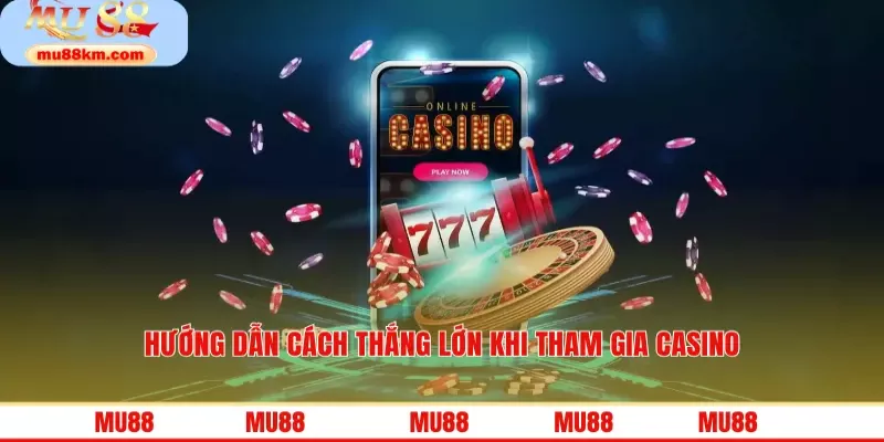 Hướng dẫn cách thắng lớn khi tham gia casino