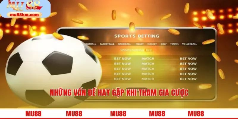 Những vấn đề hay gặp khi tham gia cược