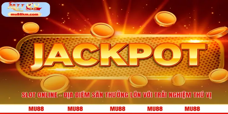 Slot Online - Địa Điểm Săn Thưởng Lớn Với Trải Nghiệm Thú Vị 1 Slot online MU88